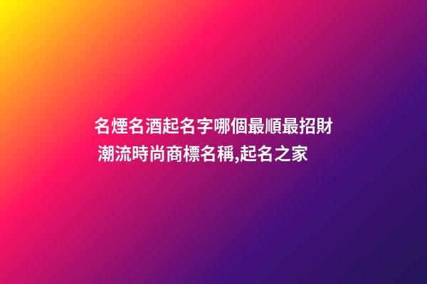 名煙名酒起名字哪個最順最招財 潮流時尚商標名稱,起名之家-第1張-商標起名-玄機派